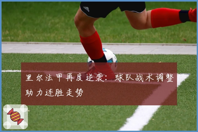 里尔法甲再度逆袭:球队战术调整助力连胜走势