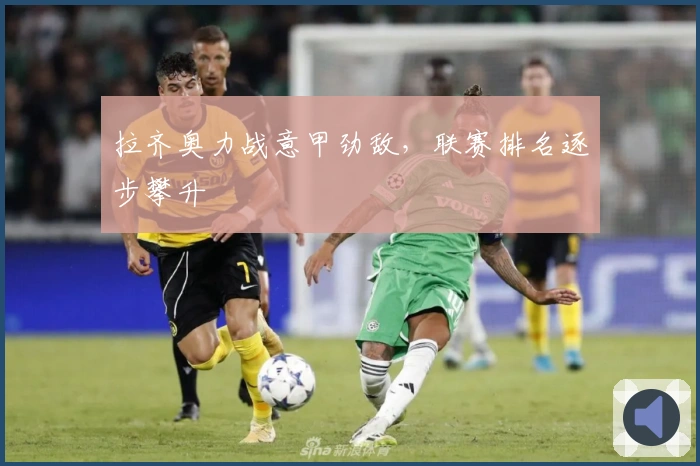 拉齐奥力战意甲劲敌，联赛排名逐步攀升