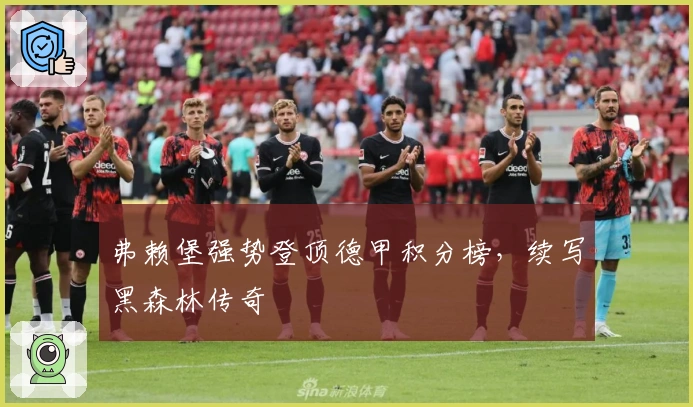 弗赖堡强势登顶德甲积分榜,续写黑森林传奇