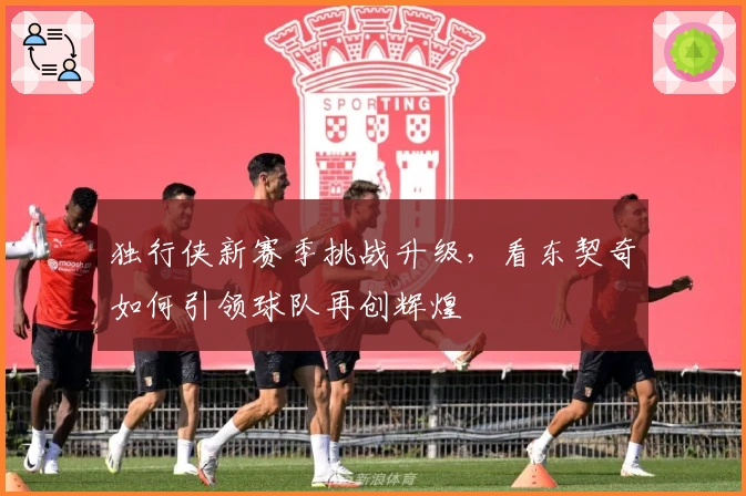 独行侠新赛季挑战升级，看东契奇如何引领球队再创辉煌