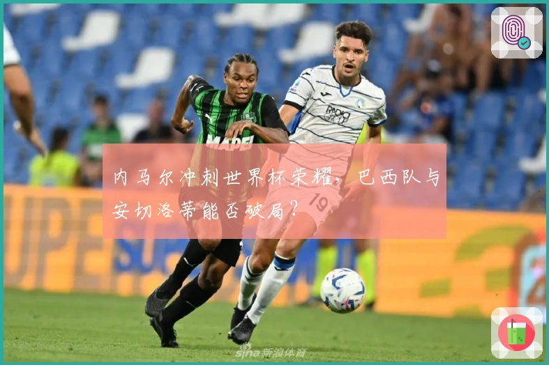内马尔冲刺世界杯荣耀，巴西队与安切洛蒂能否破局？