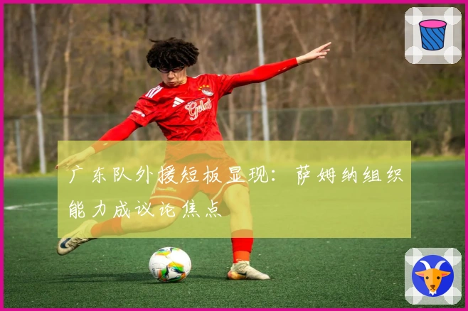 广东队外援短板显现：萨姆纳组织能力成议论焦点