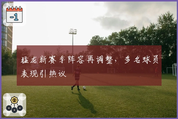 猛龙新赛季阵容再调整,多名球员表现引热议