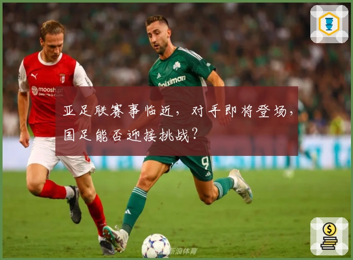 亚足联赛事临近，对手即将登场，国足能否迎接挑战？
