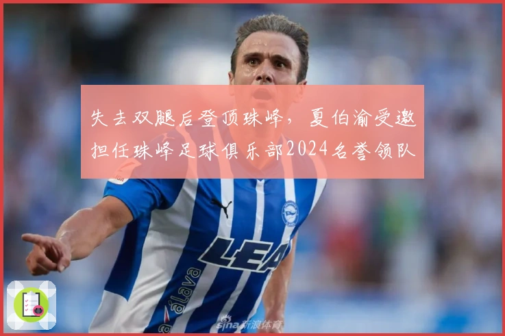 失去双腿后登顶珠峰，夏伯渝受邀担任珠峰足球俱乐部2024名誉领队