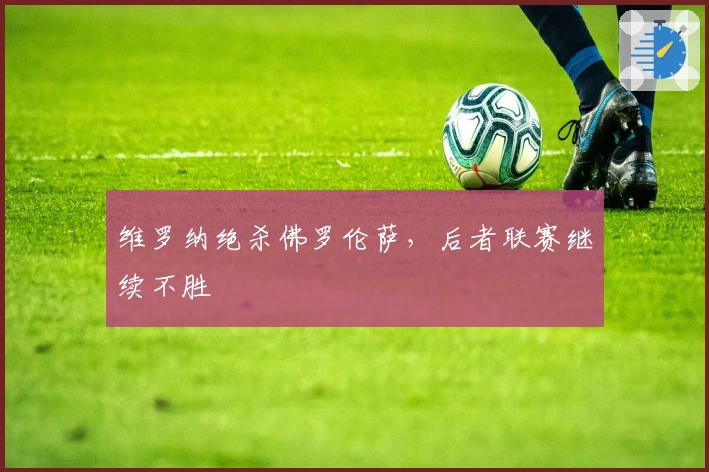 维罗纳绝杀佛罗伦萨，后者联赛继续不胜
