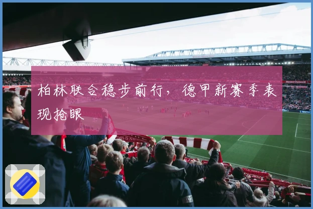 柏林联合稳步前行，德甲新赛季表现抢眼